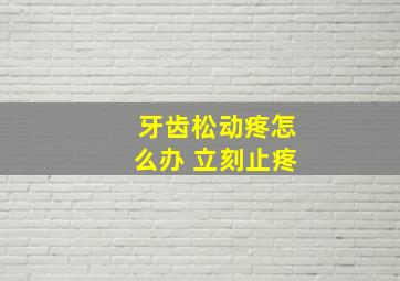 牙齿松动疼怎么办 立刻止疼